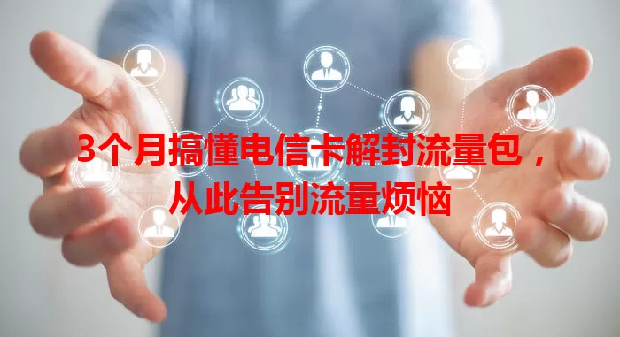 3个月搞懂电信卡解封流量包，从此告别流量烦恼