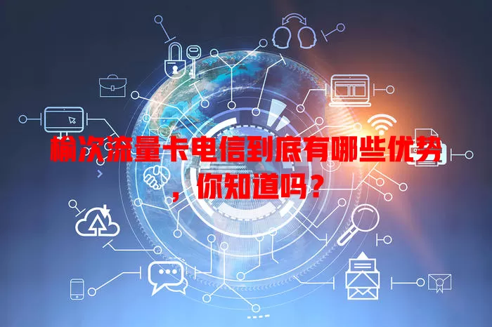 榆次流量卡电信到底有哪些优势,你知道吗?