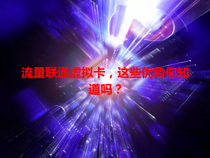 流量联通虚拟卡，这些优势你知道吗？