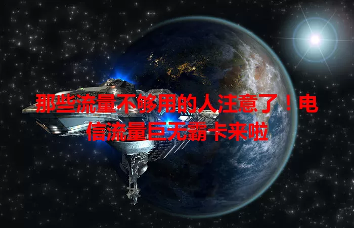 那些流量不够用的人注意了！电信流量巨无霸卡来啦