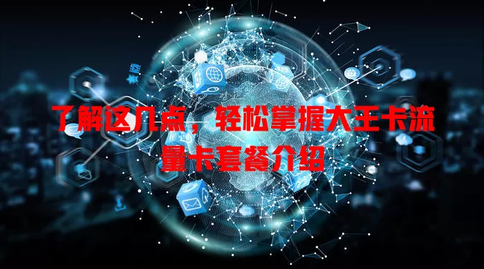 了解这几点，轻松掌握大王卡流量卡套餐介绍
