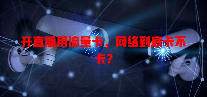 开直播用流量卡，网络到底卡不卡？