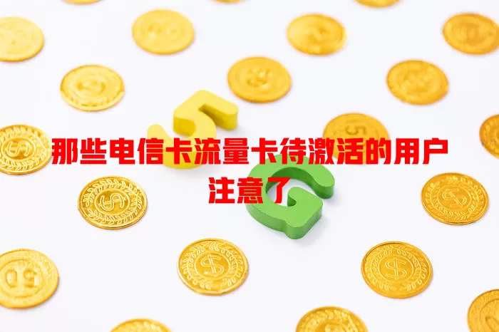 那些电信卡流量卡待激活的用户注意了