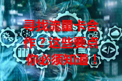 寻找流量卡合作？这些要点你必须知道！