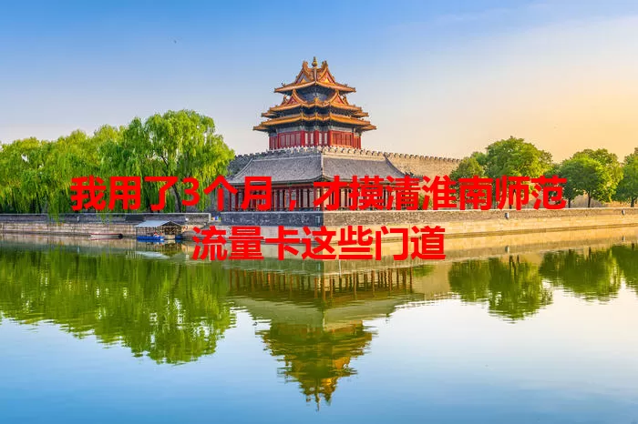 我用了3个月，才摸清淮南师范流量卡这些门道