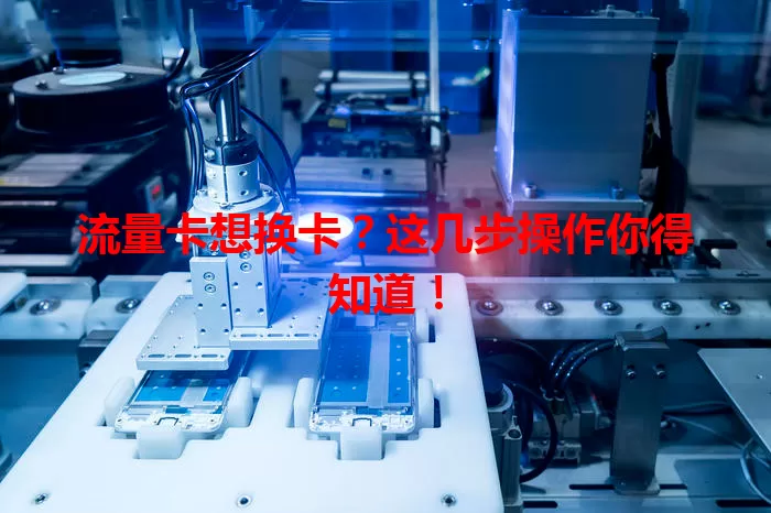 流量卡想换卡？这几步操作你得知道！