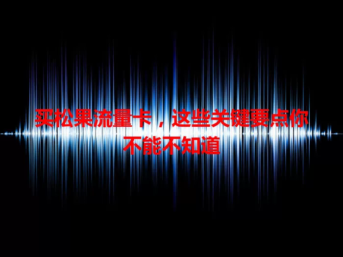 买松果流量卡，这些关键要点你不能不知道