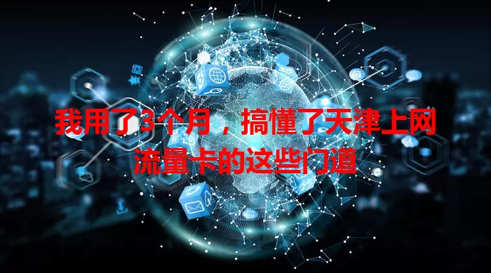 我用了3个月，搞懂了天津上网流量卡的这些门道