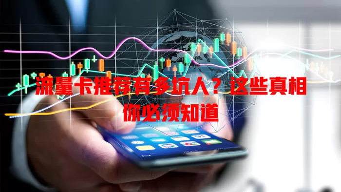 流量卡推荐有多坑人？这些真相你必须知道