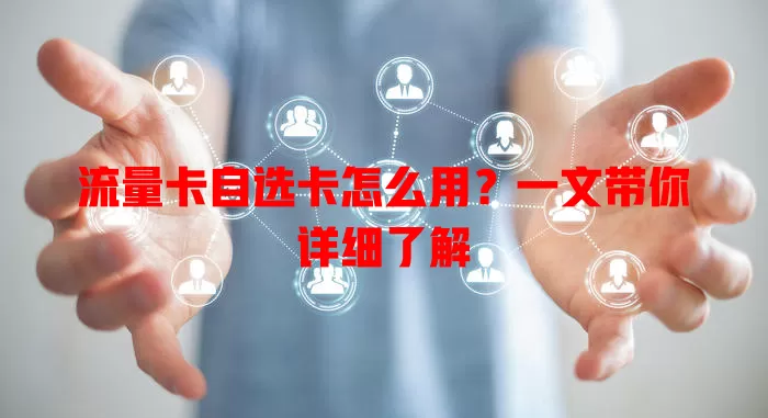 流量卡自选卡怎么用？一文带你详细了解