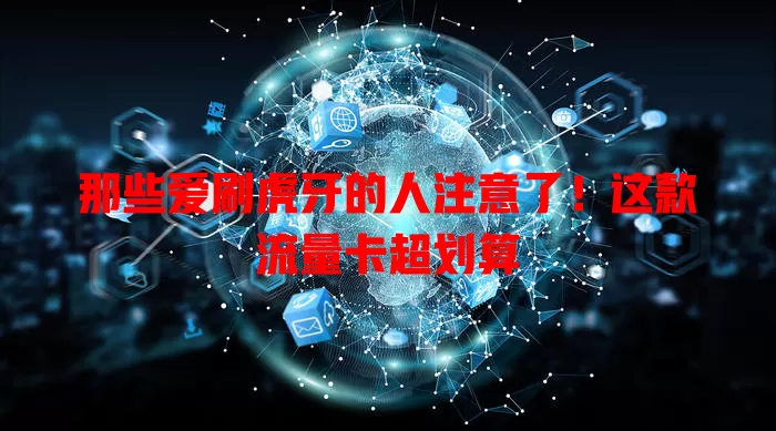 那些爱刷虎牙的人注意了！这款流量卡超划算