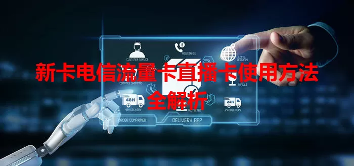 新卡电信流量卡直播卡使用方法全解析