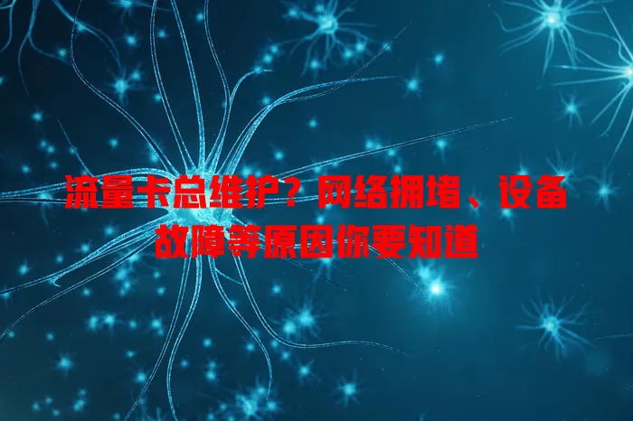 流量卡总维护？网络拥堵、设备故障等原因你要知道