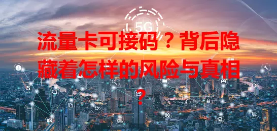 流量卡可接码？背后隐藏着怎样的风险与真相？