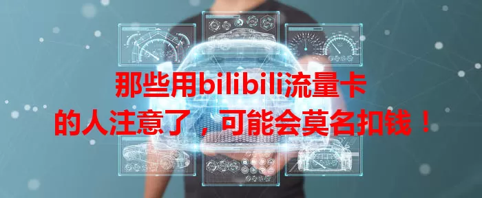 那些用bilibili流量卡的人注意了,可能会莫名扣钱!