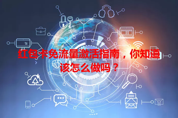 红包卡免流量激活指南，你知道该怎么做吗？