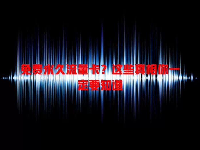 免费永久流量卡？这些真相你一定要知道