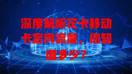 深度解析花卡移动卡定向流量，你知道多少？