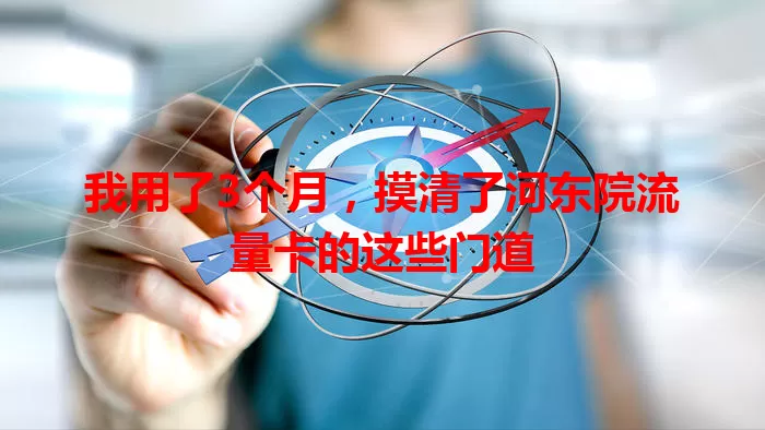 我用了3个月，摸清了河东院流量卡的这些门道