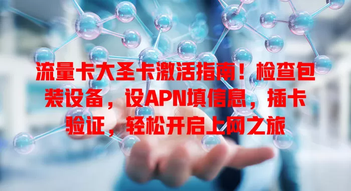 流量卡大圣卡激活指南！检查包装设备，设APN填信息，插卡验证，轻松开启上网之旅
