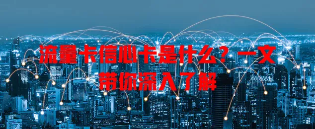 流量卡信心卡是什么？一文带你深入了解