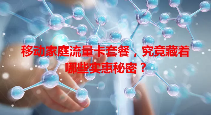 移动家庭流量卡套餐，究竟藏着哪些实惠秘密？