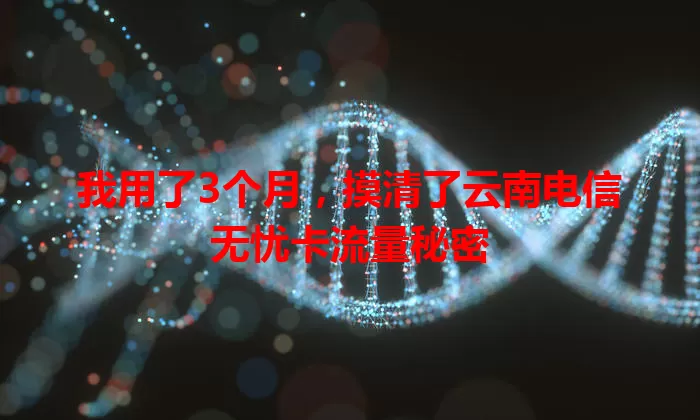 我用了3个月，摸清了云南电信无忧卡流量秘密