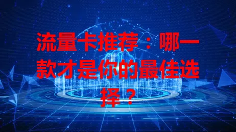 流量卡推荐：哪一款才是你的最佳选择？