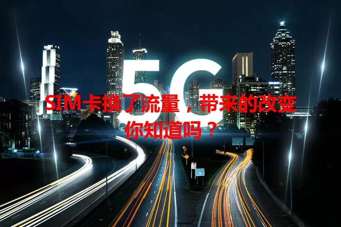 SIM卡换了流量，带来的改变你知道吗？