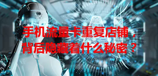 手机流量卡重复店铺，背后隐藏着什么秘密？