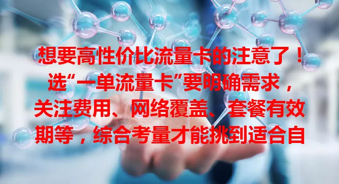 想要高性价比流量卡的注意了！选“一单流量卡”要明确需求，关注费用、网络覆盖、套餐有效期等，综合考量才能挑到适合自己的，让上网更便捷高效！