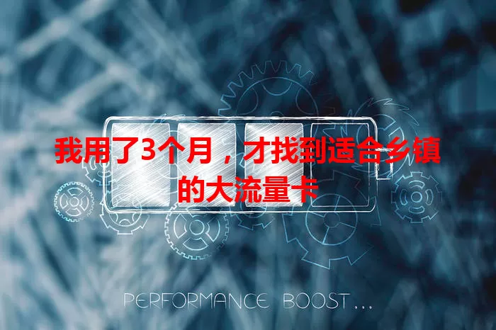 我用了3个月，才找到适合乡镇的大流量卡