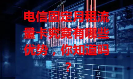 电信固定月租流量卡究竟有哪些优势，你知道吗？