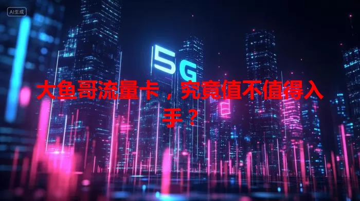 大鱼哥流量卡,究竟值不值得入手?