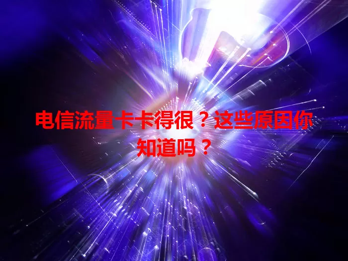 电信流量卡卡得很？这些原因你知道吗？