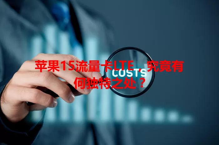 苹果15流量卡LTE，究竟有何独特之处？