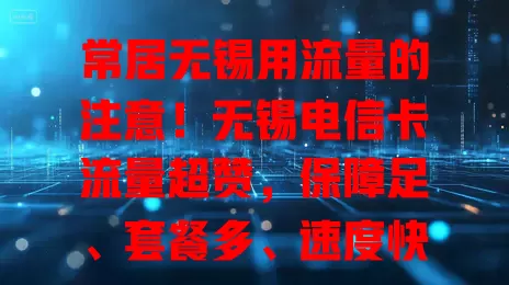 常居无锡用流量的注意！无锡电信卡流量超赞，保障足、套餐多、速度快、覆盖广，精彩无限！