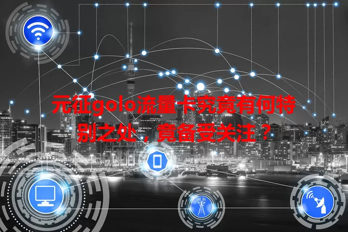 元征golo流量卡究竟有何特别之处，竟备受关注？