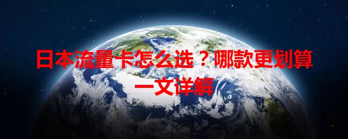 日本流量卡怎么选？哪款更划算一文详解
