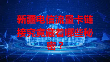 新疆电信流量卡链接究竟藏着哪些秘密？
