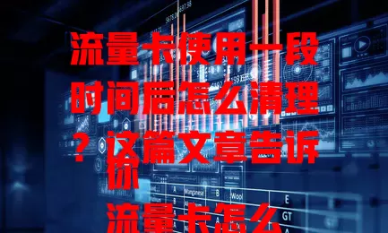 流量卡使用一段时间后怎么清理？这篇文章告诉你
流量卡怎么清理？掌握这些方法，轻松搞定！
流量卡怎么清理？简单几步，让你的流量卡焕然一新