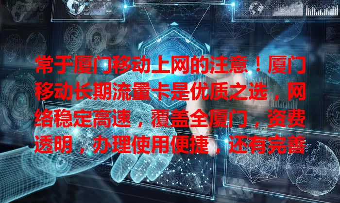 常于厦门移动上网的注意！厦门移动长期流量卡是优质之选，网络稳定高速，覆盖全厦门，资费透明，办理使用便捷，还有完善客服，是上网理想之选，畅享数字生活！