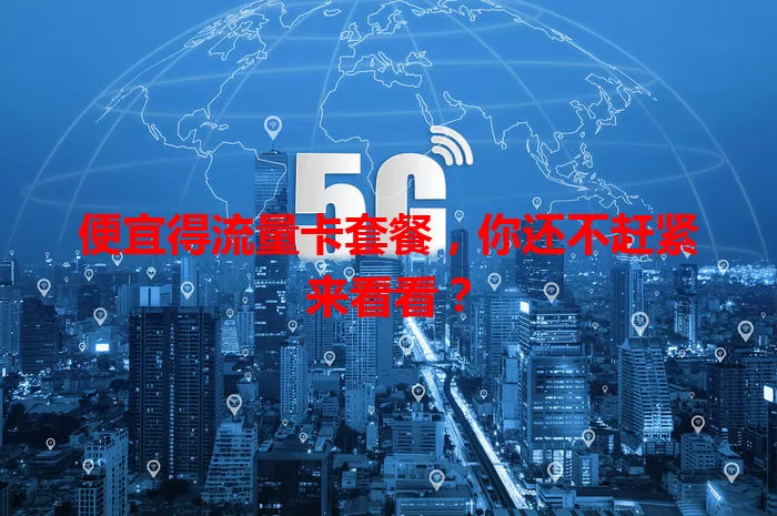 便宜得流量卡套餐，你还不赶紧来看看？