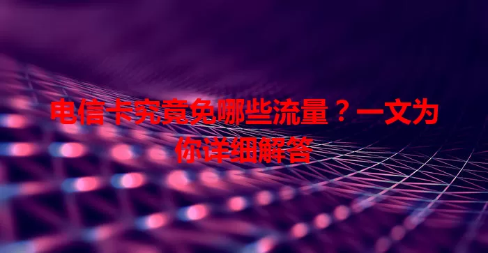 电信卡究竟免哪些流量？一文为你详细解答