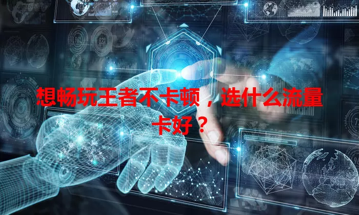 想畅玩王者不卡顿，选什么流量卡好？