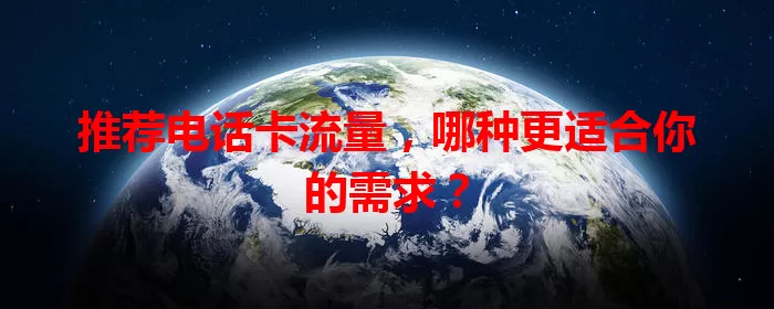 推荐电话卡流量，哪种更适合你的需求？