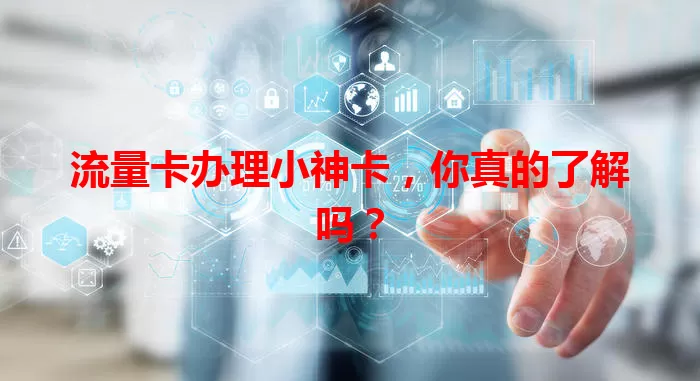 流量卡办理小神卡，你真的了解吗？