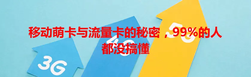 移动萌卡与流量卡的秘密，99%的人都没搞懂