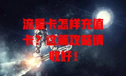 流量卡怎样充值卡？这篇攻略请收好！