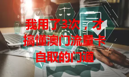我用了3次，才搞懂澳门流量卡自取的门道